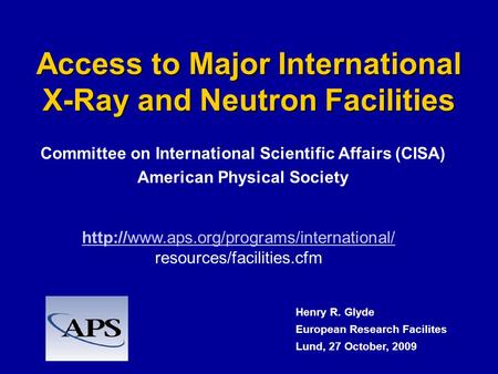 Access to Major International X-Ray and Neutron Facilities Committee on International Scientific Affairs (CISA) American Physical Society Henry R. Glyde.