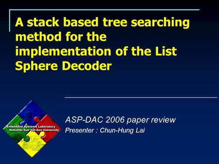 A stack based tree searching method for the implementation of the List Sphere Decoder ASP-DAC 2006 paper review Presenter : Chun-Hung Lai.