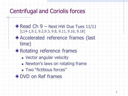 1 Centrifugal and Coriolis forces Read Ch 9 – Next HW Due Tues 11/11 [L14-1,9.1, 9.2,9.3, 9.8, 9.11, 9.16, 9.18] Accelerated reference frames (last time)