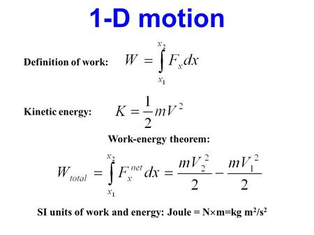 1-D motion Definition of work: Work-energy theorem: SI units of work and energy: Joule = N  m=kg m 2 /s 2 Kinetic energy: