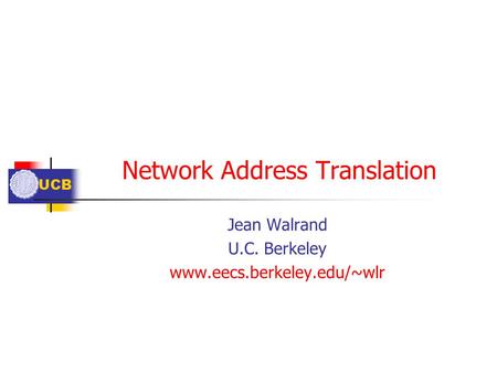 UCB Network Address Translation Jean Walrand U.C. Berkeley www.eecs.berkeley.edu/~wlr.