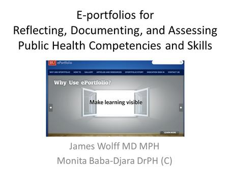 E-portfolios for Reflecting, Documenting, and Assessing Public Health Competencies and Skills James Wolff MD MPH Monita Baba-Djara DrPH (C)