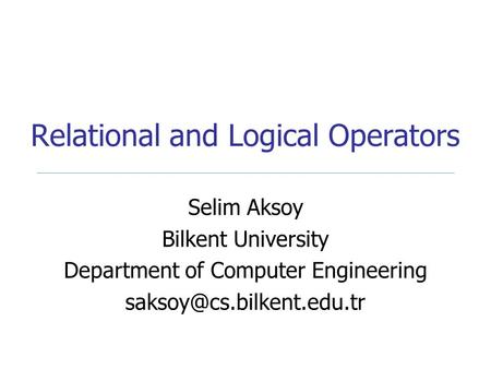 Relational and Logical Operators Selim Aksoy Bilkent University Department of Computer Engineering