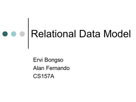 Relational Data Model Ervi Bongso Alan Fernando CS157A.