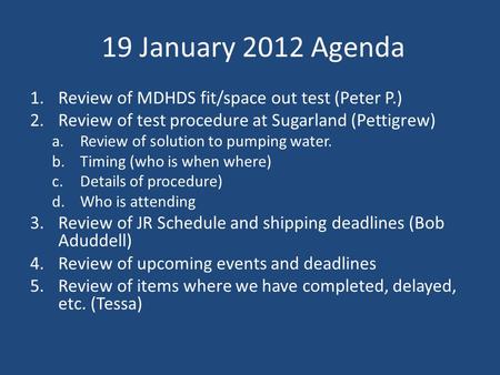 19 January 2012 Agenda 1.Review of MDHDS fit/space out test (Peter P.) 2.Review of test procedure at Sugarland (Pettigrew) a.Review of solution to pumping.