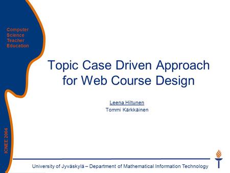 University of Jyväskylä – Department of Mathematical Information Technology Computer Science Teacher Education ICNEE 2004 Topic Case Driven Approach for.