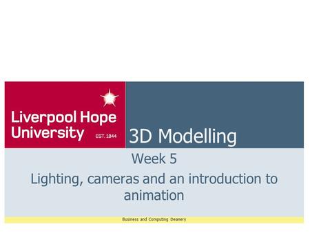 Business and Computing Deanery 3D Modelling Week 5 Lighting, cameras and an introduction to animation.