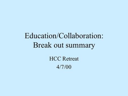 Education/Collaboration: Break out summary HCC Retreat 4/7/00.