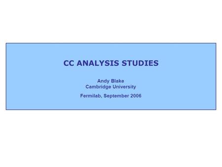 CC ANALYSIS STUDIES Andy Blake Cambridge University Fermilab, September 2006.