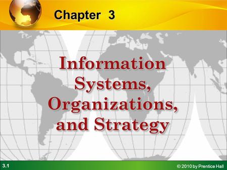 3.1 © 2010 by Prentice Hall 3Chapter Information Systems, Organizations, and Strategy.