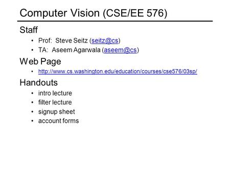 Computer Vision (CSE/EE 576) Staff Prof: Steve Seitz TA: Aseem Agarwala Web Page