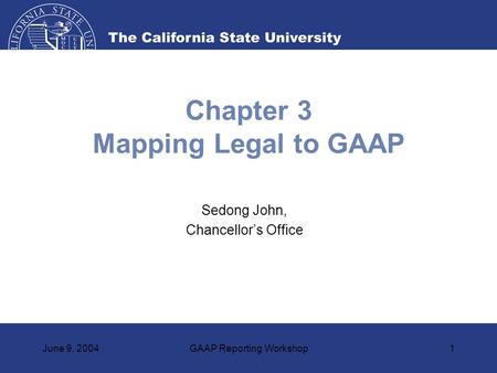 June 9, 2004GAAP Reporting Workshop1 Chapter 3 Mapping Legal to GAAP Sedong John, Chancellor’s Office.