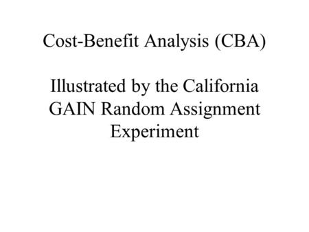 Cost-Benefit Analysis (CBA) Illustrated by the California GAIN Random Assignment Experiment.