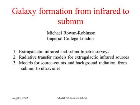 Aug 8th, 2007MAGPOP Summer School Galaxy formation from infrared to submm Michael Rowan-Robinson Imperial College London 1. Extragalactic infrared and.
