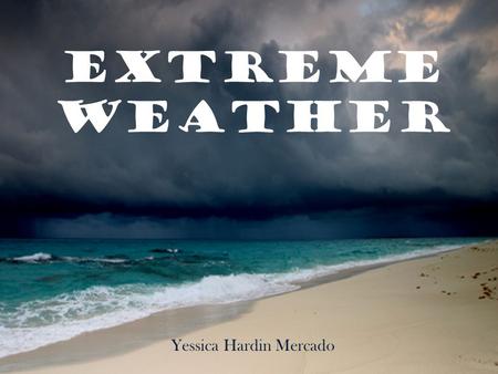 EXTREME WEATHER Yessica Hardin Mercado. Examples of Extreme Weather Hurricanes Tornadoes Typhoons Flooding Thunderstorms Monsoons Lightning Heat Waves.