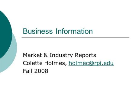 Business Information Market & Industry Reports Colette Holmes, Fall 2008.