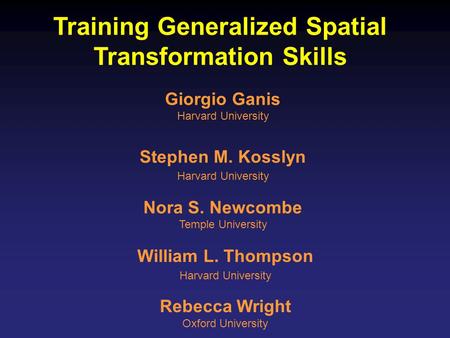 Training Generalized Spatial Transformation Skills Giorgio Ganis Harvard University Stephen M. Kosslyn Harvard University Nora S. Newcombe Temple University.