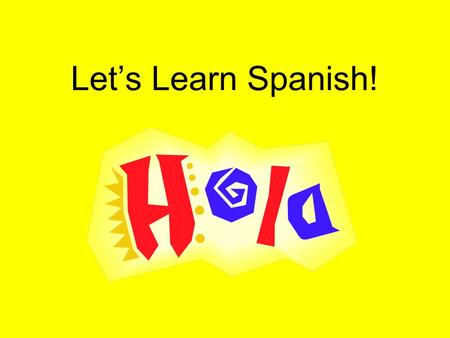 Let’s Learn Spanish!. What do you think of when I say: “Let’s learn Spanish!”? What are some of your feelings? Why? –Nervous-It’s hard –Scared-Don’t know.
