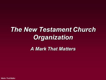 Marks That Matter The New Testament Church Organization A Mark That Matters.