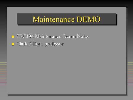 Maintenance DEMO n CSC394 Maintenance Demo Notes n Clark Elliott, professor.
