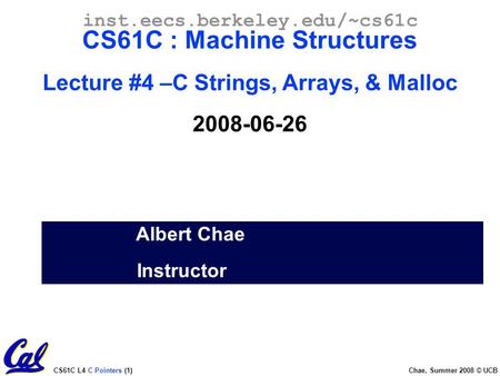 CS61C L4 C Pointers (1) Chae, Summer 2008 © UCB Albert Chae Instructor inst.eecs.berkeley.edu/~cs61c CS61C : Machine Structures Lecture #4 –C Strings,