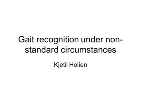 Gait recognition under non- standard circumstances Kjetil Holien.