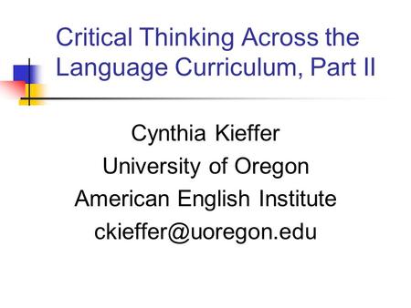 Critical Thinking Across the Language Curriculum, Part II Cynthia Kieffer University of Oregon American English Institute