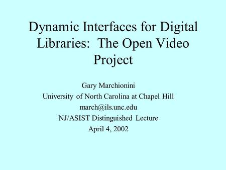 Dynamic Interfaces for Digital Libraries: The Open Video Project Gary Marchionini University of North Carolina at Chapel Hill NJ/ASIST.