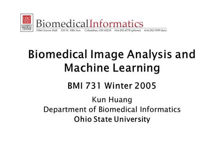 Biomedical Image Analysis and Machine Learning BMI 731 Winter 2005 Kun Huang Department of Biomedical Informatics Ohio State University.