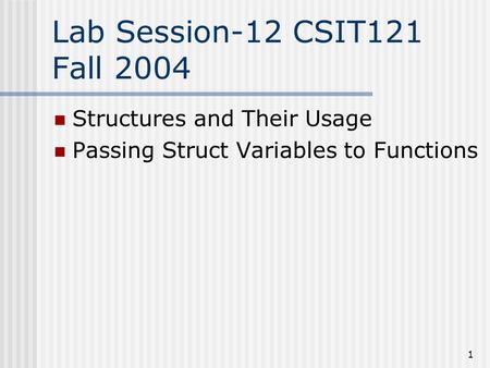 1 Lab Session-12 CSIT121 Fall 2004 Structures and Their Usage Passing Struct Variables to Functions.