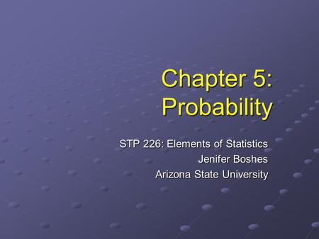 Chapter 5: Probability STP 226: Elements of Statistics Jenifer Boshes Arizona State University.