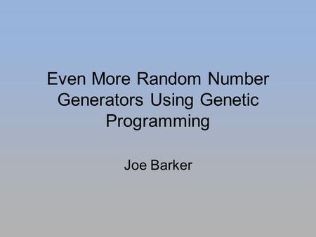 Even More Random Number Generators Using Genetic Programming Joe Barker.