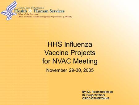 0 HHS Influenza Vaccine Projects for NVAC Meeting November 29-30, 2005 By: Dr. Robin Robinson Sr. Project Officer ORDC/OPHEP/DHHS.
