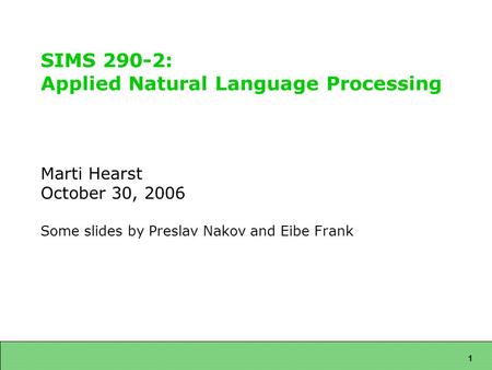 1 SIMS 290-2: Applied Natural Language Processing Marti Hearst October 30, 2006 Some slides by Preslav Nakov and Eibe Frank.