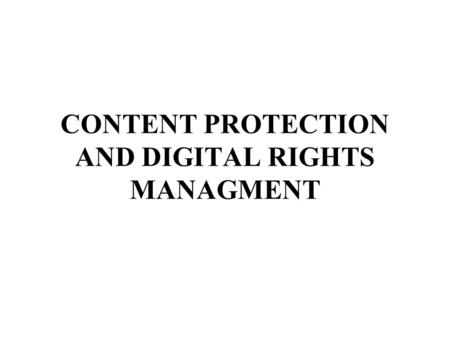 CONTENT PROTECTION AND DIGITAL RIGHTS MANAGMENT