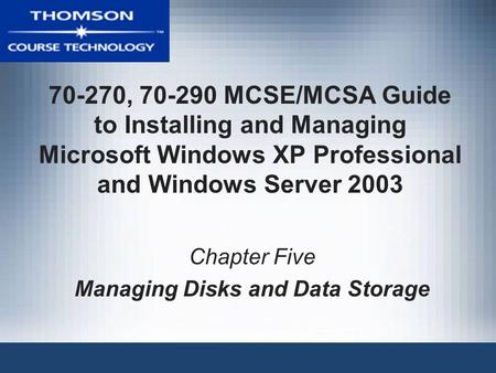 70-270, 70-290 MCSE/MCSA Guide to Installing and Managing Microsoft Windows XP Professional and Windows Server 2003 Chapter Five Managing Disks and Data.