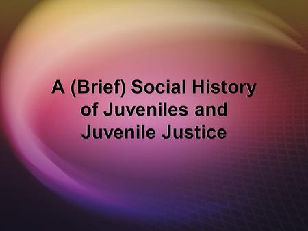 A (Brief) Social History of Juveniles and Juvenile Justice.