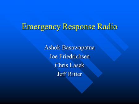Emergency Response Radio Ashok Basawapatna Joe Friedrichsen Chris Lasek Jeff Ritter.