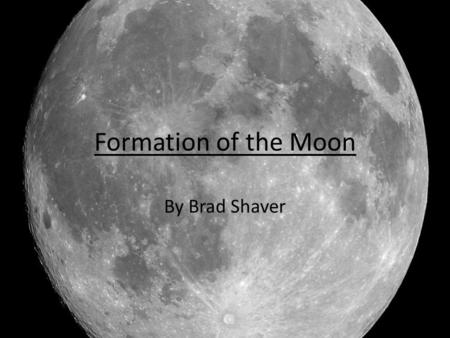 Formation of the Moon By Brad Shaver. Previous Models Fission Capture Binary Accretion.
