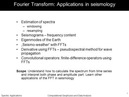 Spectra: ApplicationsComputational Geophysics and Data Analysis 1 Fourier Transform: Applications in seismology Estimation of spectra –windowing –resampling.