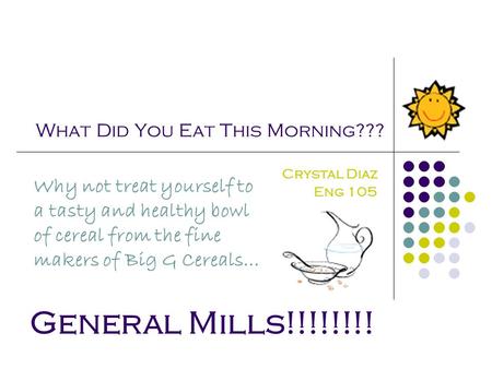 What Did You Eat This Morning??? Crystal Diaz Eng 105 Why not treat yourself to a tasty and healthy bowl of cereal from the fine makers of Big G Cereals…