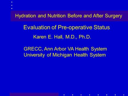Evaluation of Pre-operative Status Karen E. Hall, M.D., Ph.D. GRECC, Ann Arbor VA Health System University of Michigan Health System Hydration and Nutrition.