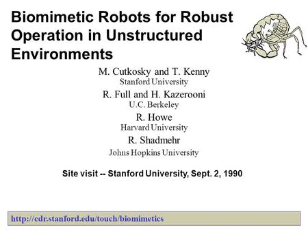 Biomimetic Robots for Robust Operation in Unstructured Environments M. Cutkosky and T. Kenny Stanford University R. Full and H. Kazerooni U.C. Berkeley.
