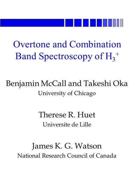 Benjamin McCall and Takeshi Oka University of Chicago Therese R. Huet Universite de Lille James K. G. Watson National Research Council of Canada Overtone.