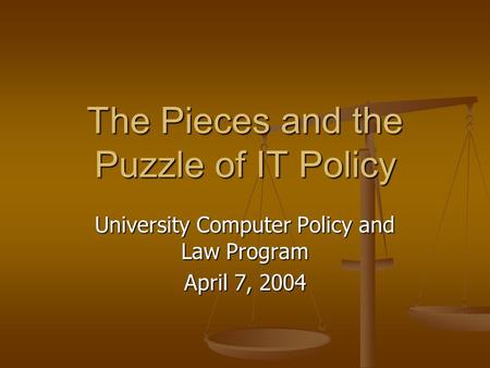 The Pieces and the Puzzle of IT Policy University Computer Policy and Law Program April 7, 2004.