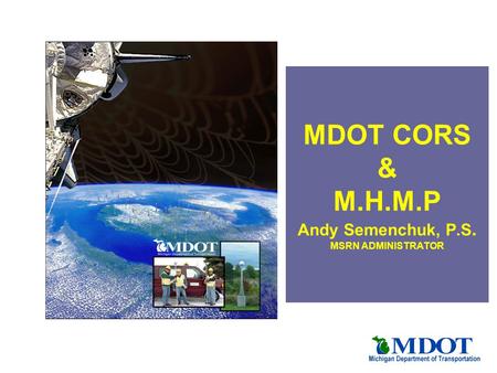 MDOT CORS & M.H.M.P Andy Semenchuk, P.S. MSRN ADMINISTRATOR.