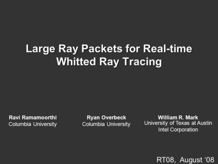 RT08, August ‘08 Large Ray Packets for Real-time Whitted Ray Tracing Ryan Overbeck Columbia University Ravi Ramamoorthi Columbia University William R.