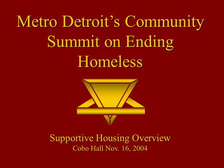 Metro Detroit’s Community Summit on Ending Homeless Supportive Housing Overview Cobo Hall Nov. 16, 2004.