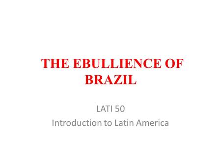THE EBULLIENCE OF BRAZIL LATI 50 Introduction to Latin America.