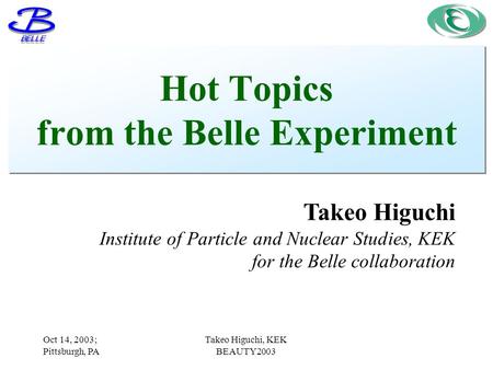 Takeo Higuchi Institute of Particle and Nuclear Studies, KEK for the Belle collaboration Oct 14, 2003; Pittsburgh, PA Takeo Higuchi, KEK BEAUTY2003 Hot.